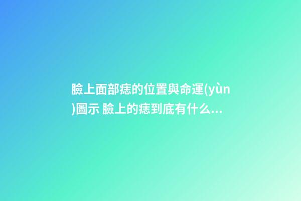 臉上面部痣的位置與命運(yùn)圖示 臉上的痣到底有什么含義